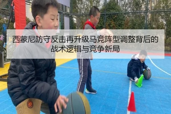 西蒙尼防守反击再升级马竞阵型调整背后的战术逻辑与竞争新局