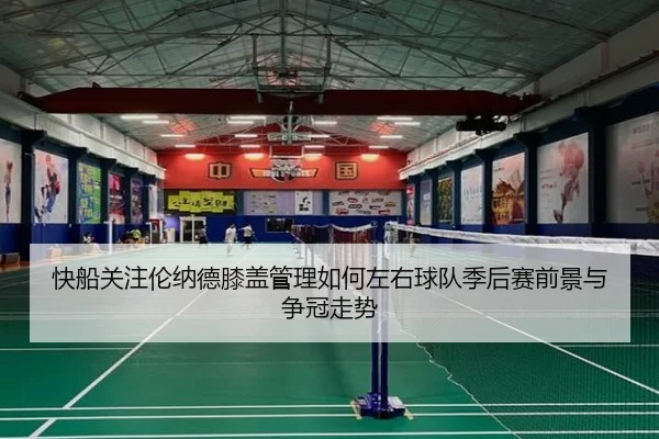 快船关注伦纳德膝盖管理如何左右球队季后赛前景与争冠走势