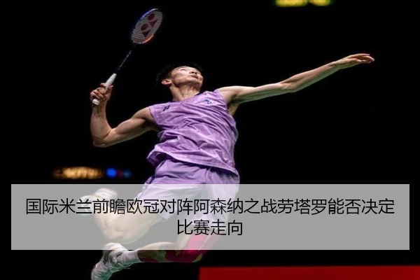 国际米兰前瞻欧冠对阵阿森纳之战劳塔罗能否决定比赛走向 - kaiyun
