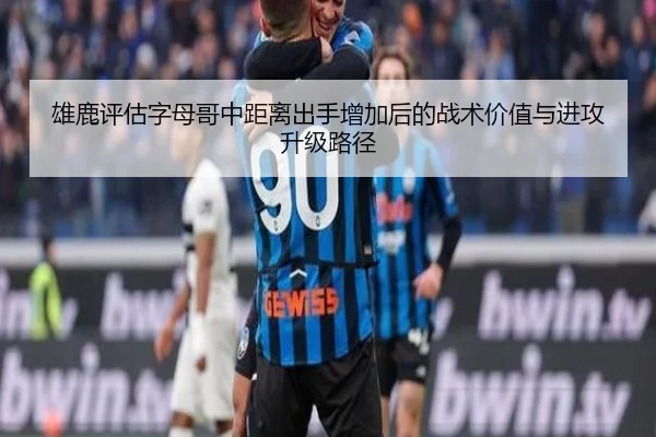 雄鹿评估字母哥中距离出手增加后的战术价值与进攻升级路径 - kaiyun