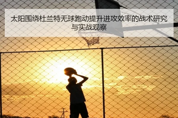 太阳围绕杜兰特无球跑动提升进攻效率的战术研究与实战观察