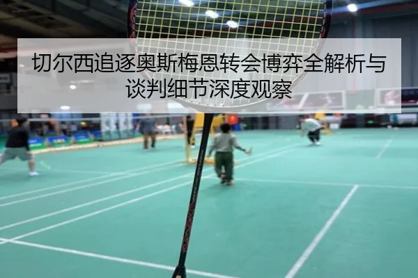 切尔西追逐奥斯梅恩转会博弈全解析与谈判细节深度观察