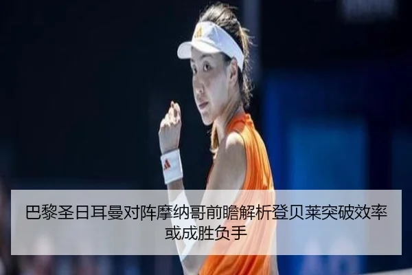 巴黎圣日耳曼对阵摩纳哥前瞻解析登贝莱突破效率或成胜负手