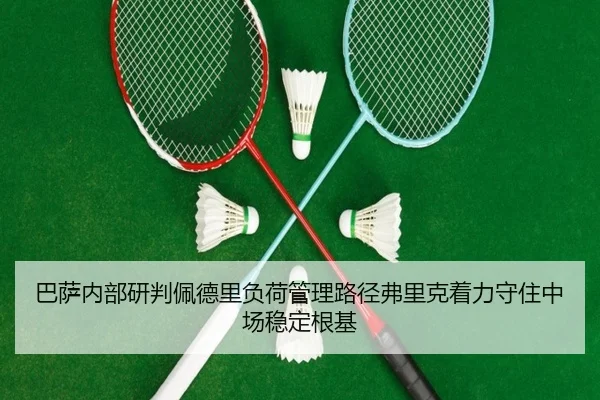 巴萨内部研判佩德里负荷管理路径弗里克着力守住中场稳定根基