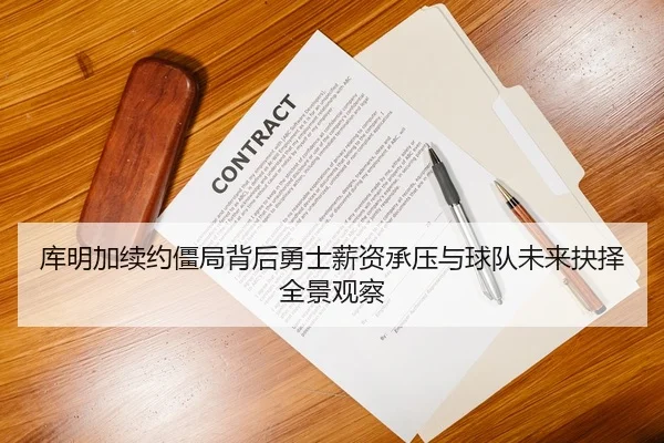 库明加续约僵局背后勇士薪资承压与球队未来抉择全景观察