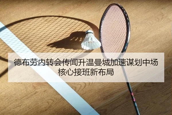 德布劳内转会传闻升温曼城加速谋划中场核心接班新布局